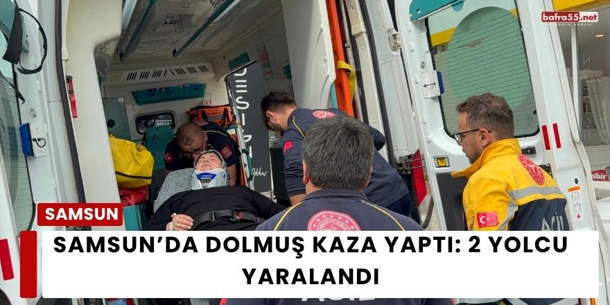 Samsun’da Dolmuş Kaza Yaptı: 2 Yolcu Yaralandı