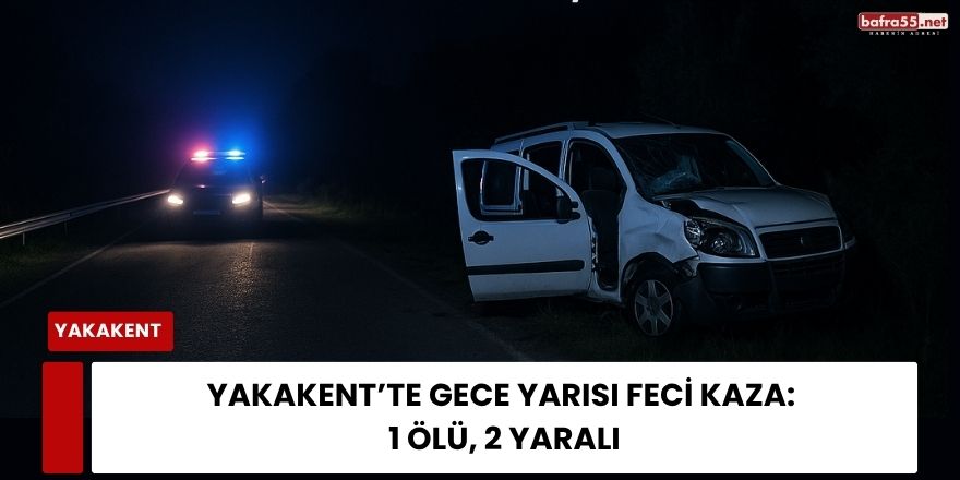 Yakakent’te Gece Yarısı Feci Kaza: 1 Ölü, 2 Yaralı