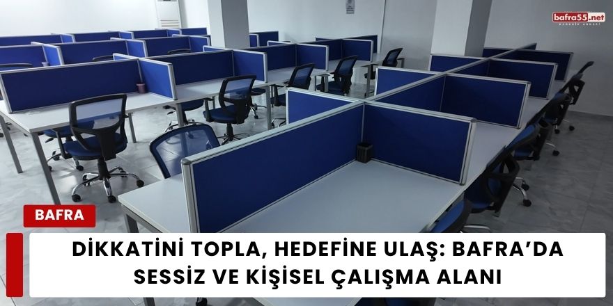 Dikkatini Topla, Hedefine Ulaş: Bafra’da Sessiz ve Kişisel Çalışma Alanı