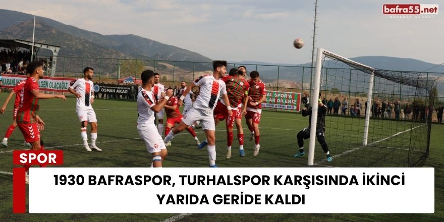 1930 Bafraspor, Turhalspor Karşısında İkinci Yarıda Geride Kaldı
