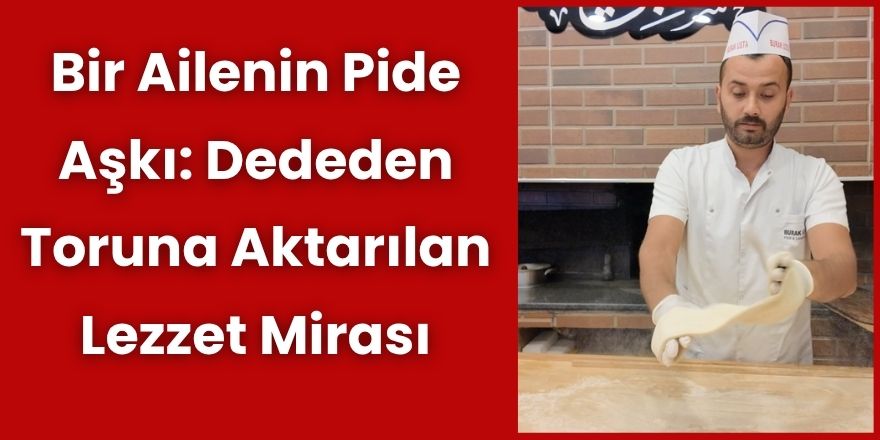 Bir Ailenin Pide Aşkı: Dededen Toruna Aktarılan Lezzet Mirası
