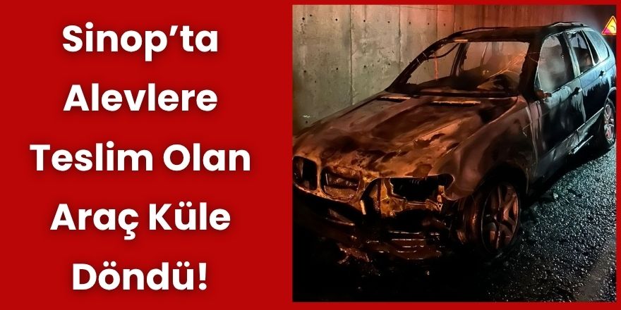 Sinop’ta Alevlere Teslim Olan Araç Küle Döndü!