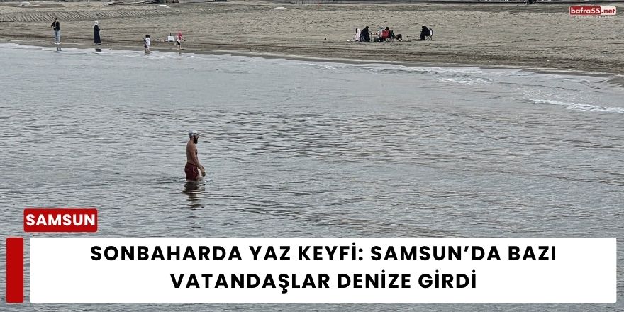 Sonbaharda Yaz Keyfi: Samsun’da Bazı Vatandaşlar Denize Girdi