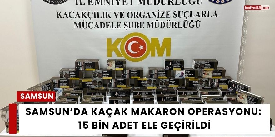 Samsun’da Kaçak Makaron Operasyonu: 15 Bin Adet Ele Geçirildi