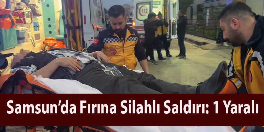 Samsun’da Fırına Silahlı Saldırı: 1 Yaralı