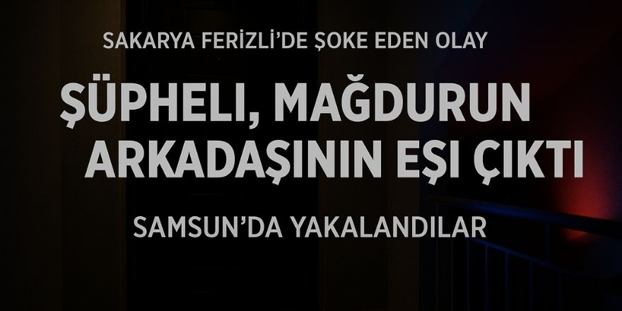 Şüpheli, Mağdurun Arkadaşının Eşi Çıktı