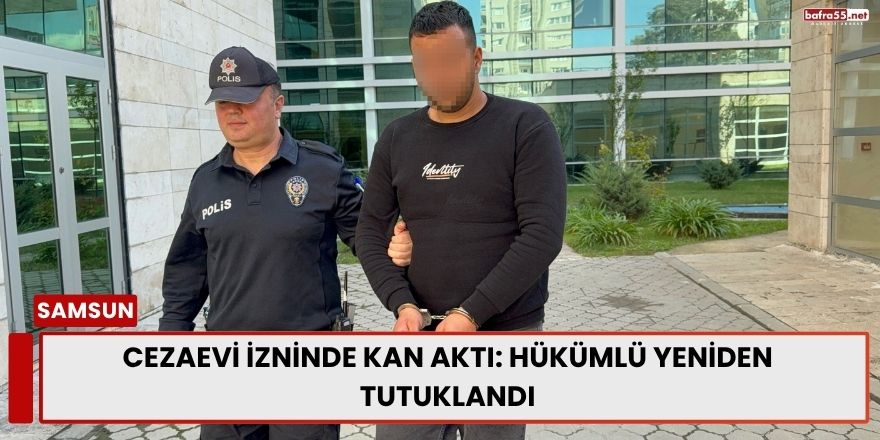 Cezaevi İzninde Kan Aktı: Hükümlü Yeniden Tutuklandı