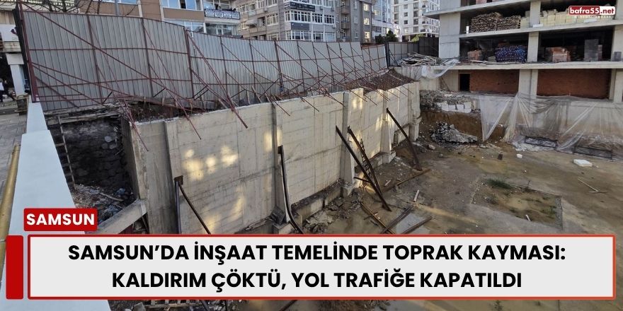 Samsun’da İnşaat Temelinde Toprak Kayması: Kaldırım Çöktü, Yol Trafiğe Kapatıldı
