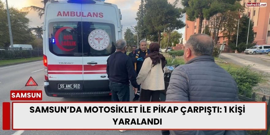 Samsun’da Motosiklet ile Pikap Çarpıştı: 1 Kişi Yaralandı