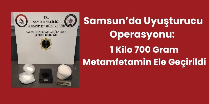 Samsun’da Uyuşturucu Operasyonu: 1 Kilo 700 Gram Metamfetamin Ele Geçirildi