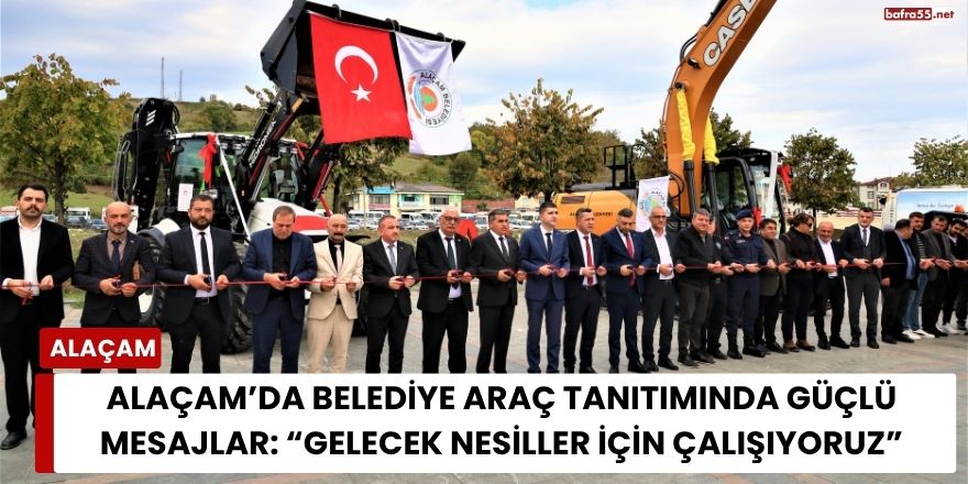 Alaçam’da Belediye Araç Tanıtımında Güçlü Mesajlar: “Gelecek Nesiller İçin Çalışıyoruz”
