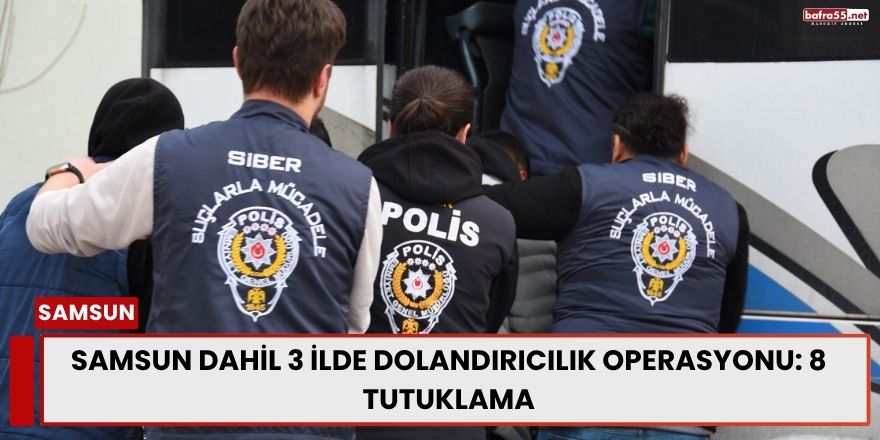 Samsun Dahil 3 İlde Dolandırıcılık Operasyonu: 8 Tutuklama