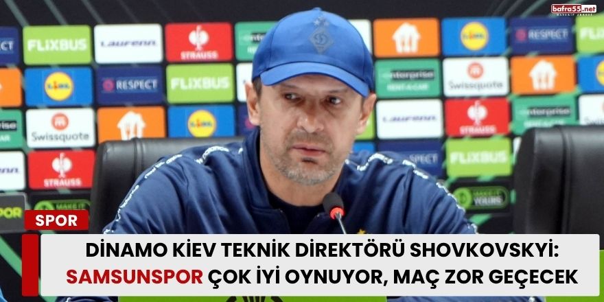Dinamo Kiev Teknik Direktörü Shovkovskyi: Samsunspor Çok İyi Oynuyor, Maç Zor Geçecek