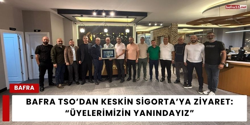 Bafra TSO’dan Keskin Sigorta’ya Ziyaret: “Üyelerimizin Yanındayız”