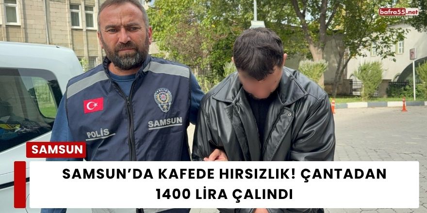 Samsun’da Kafede Hırsızlık! Çantadan 1400 Lira Çalındı