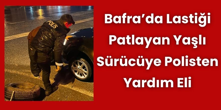 Bafra’da Lastiği Patlayan Yaşlı Sürücüye Polisten Yardım Eli