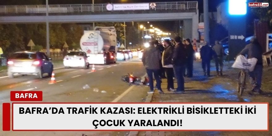 Bafra’da Trafik Kazası: Elektrikli Bisikletteki İki Çocuk Yaralandı
