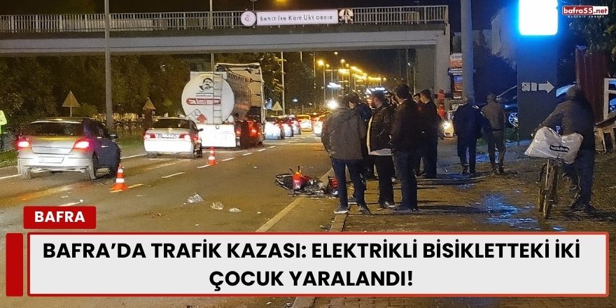 Bafra’da Trafik Kazası: Elektrikli Bisikletteki İki Çocuk Yaralandı