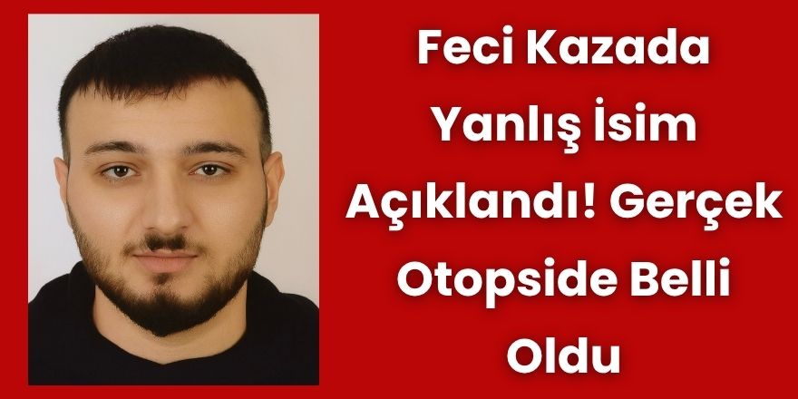 Feci Kazada Yanlış İsim Açıklandı! Gerçek Otopside Belli Oldu