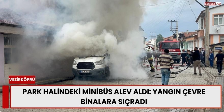 Park Halindeki Minibüs Alev Aldı: Yangın Çevre Binalara Sıçradı