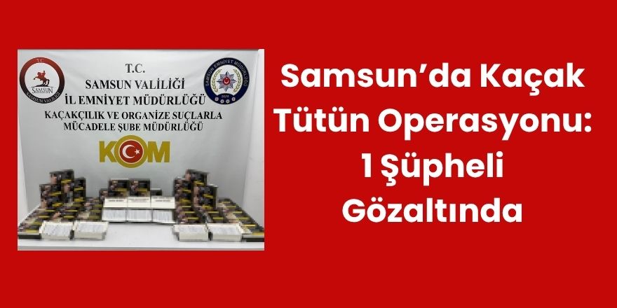 Samsun’da Kaçak Tütün Operasyonu: 1 Şüpheli Gözaltında