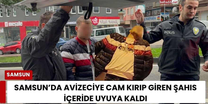Samsun’da Avizeciye Cam Kırıp Giren Şahıs İçeride Uyuya Kaldı