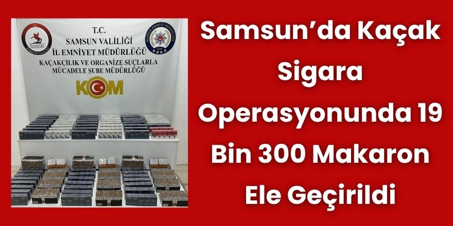 Samsun’da Kaçak Sigara Operasyonunda 19 Bin 300 Makaron Ele Geçirildi