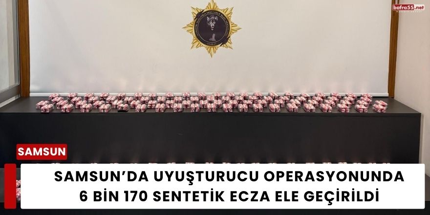 Samsun’da Uyuşturucu Operasyonunda 6 Bin 170 Sentetik Ecza Ele Geçirildi