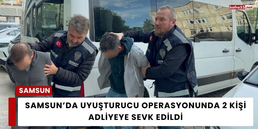 Samsun’da Uyuşturucu Operasyonunda 2 Kişi Adliyeye Sevk Edildi