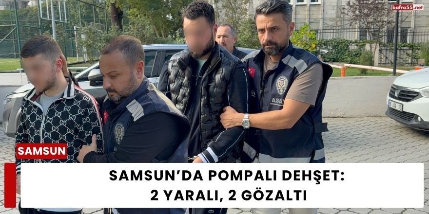 Samsun’da Pompalı Dehşet: 2 Yaralı, 2 Gözaltı