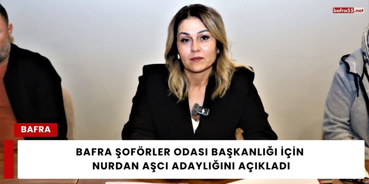 Bafra Şoförler Odası Başkanlığı için Nurdan Aşcı Adaylığını Açıkladı