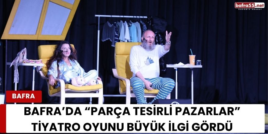 Bafra’da “Parça Tesirli Pazarlar” Tiyatro Oyunu Büyük İlgi Gördü