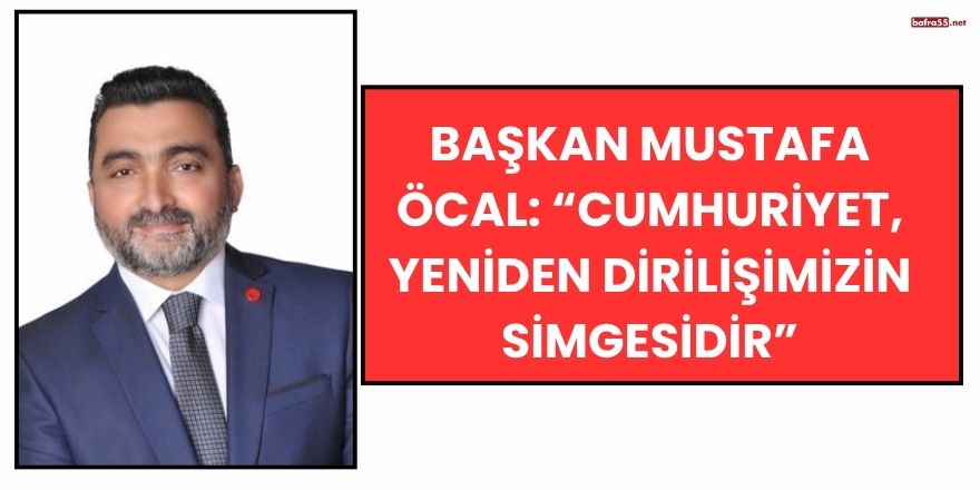 Başkan Mustafa Öcal: “Cumhuriyet, Yeniden Dirilişimizin Simgesidir”