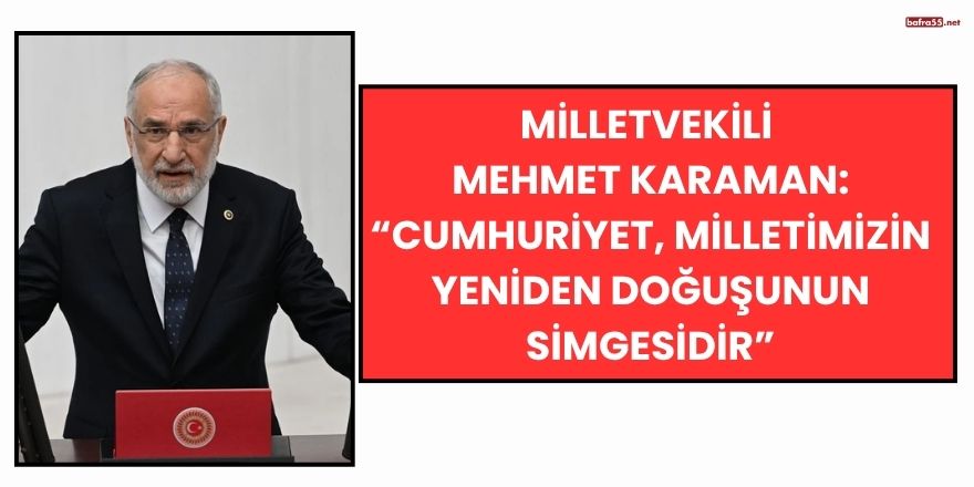 Milletvekili Mehmet Karaman: “Cumhuriyet, Milletimizin Yeniden Doğuşunun Simgesidir”
