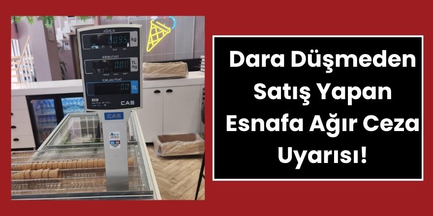 Dara Düşmeden Satış Yapan Esnafa Ağır Ceza Uyarısı!