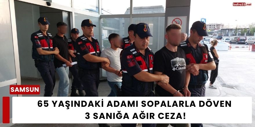 65 Yaşındaki Adamı Sopalarla Döven 3 Sanığa Ağır Ceza!