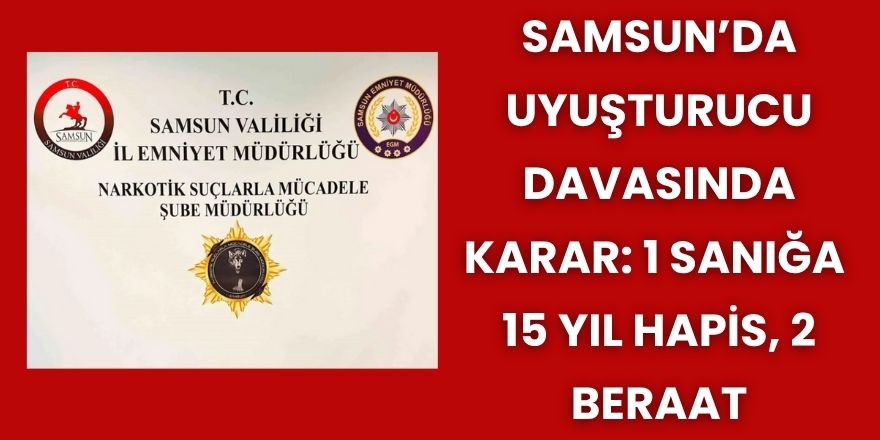 Samsun’da Uyuşturucu Davasında Karar: 1 Sanığa 15 Yıl Hapis, 2 Beraat