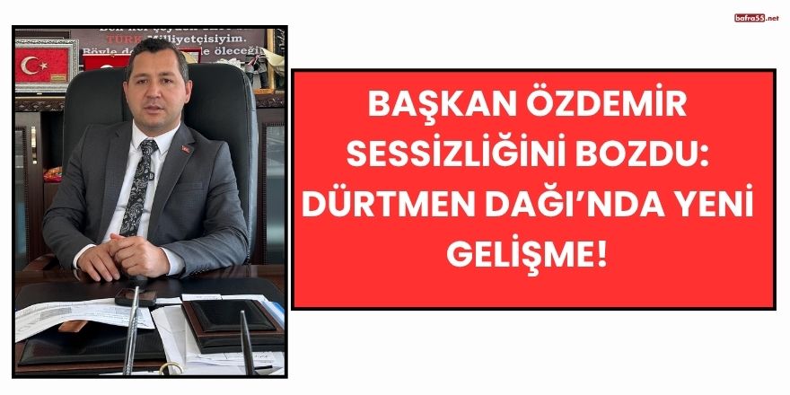 Başkan Özdemir Sessizliğini Bozdu: Dürtmen Dağı’nda Yeni Gelişme!