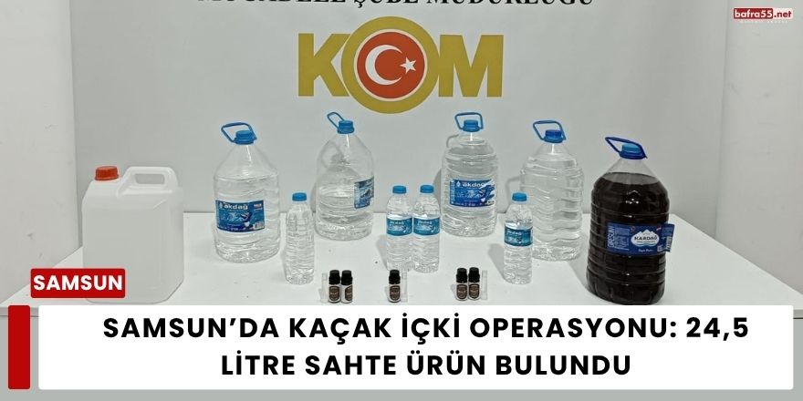 Samsun’da Kaçak İçki Operasyonu: 24,5 Litre Sahte Ürün Bulundu