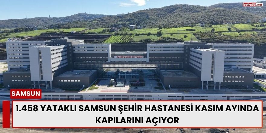 Samsun Şehir Hastanesi Kasım’da Açılıyor: 1.458 Yataklı Dev Sağlık Kompleksi