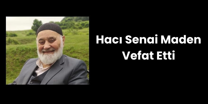 Hacı Senai Maden Vefat Etti
