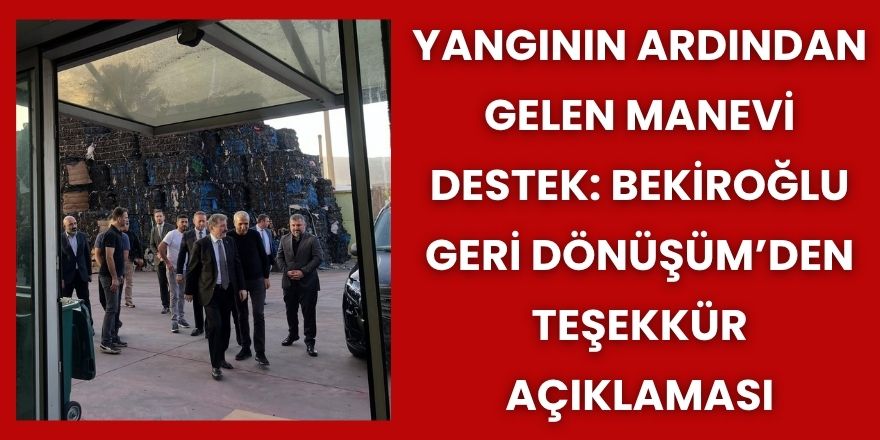 Yangının Ardından Gelen Manevi Destek: Bekiroğlu Geri Dönüşüm’den Teşekkür Açıklaması