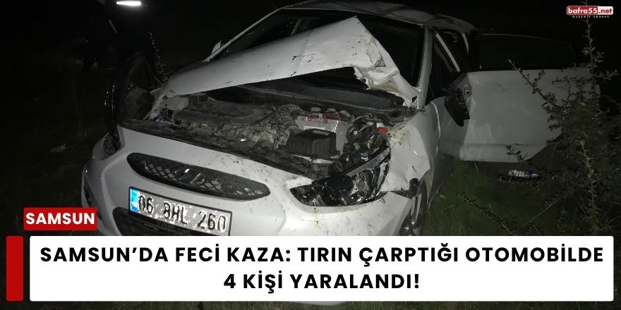 Samsun’da Feci Kaza: Tırın Çarptığı Otomobilde 4 Kişi Yaralandı
