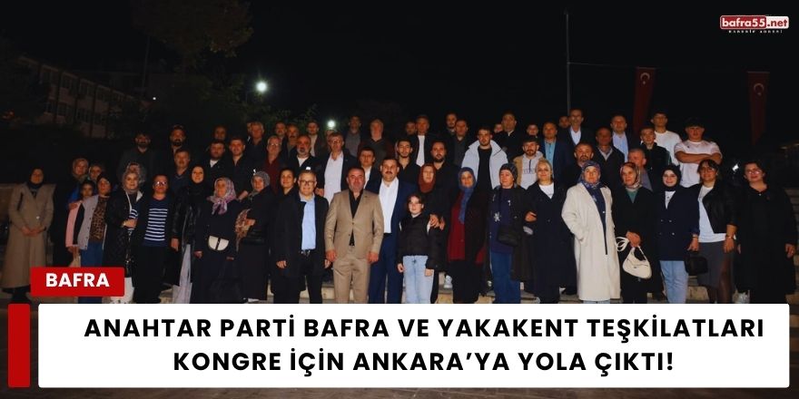 Anahtar Parti Bafra ve Yakakent Teşkilatları Kongre İçin Ankara’ya Yola Çıktı