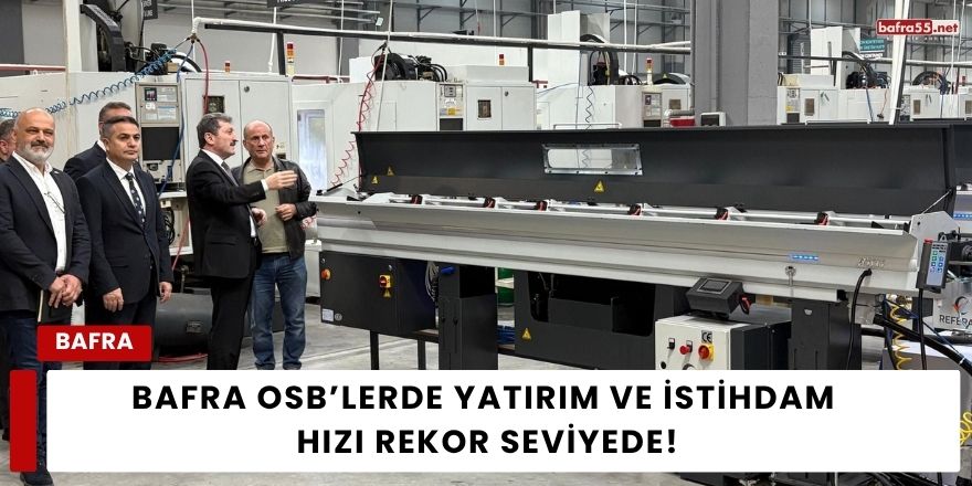 Bafra OSB’lerde Yatırım ve İstihdam Hızı Rekor Seviyede!