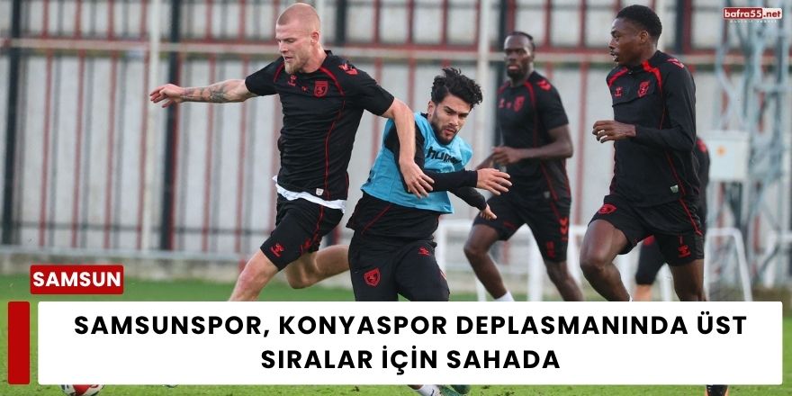 Samsunspor, Konyaspor Deplasmanında Üst Sıralar İçin Sahada