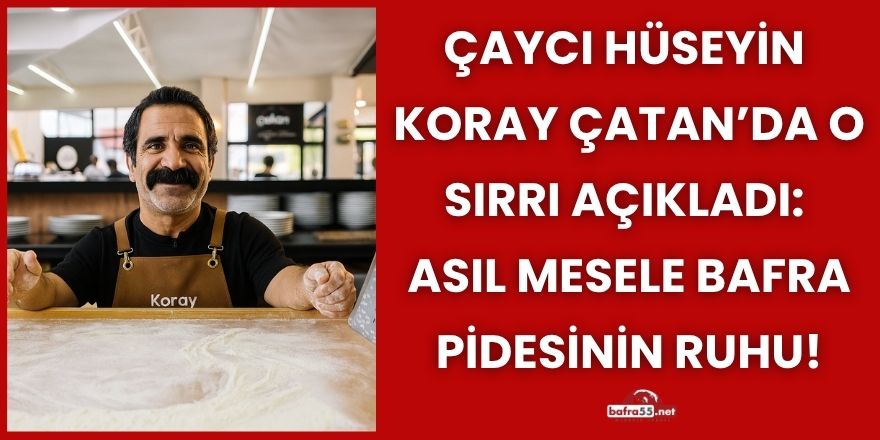 Çaycı Hüseyin  Koray Çatan’da O Sırrı Açıkladı:  Asıl Mesele Bafra Pidesinin Ruhu!