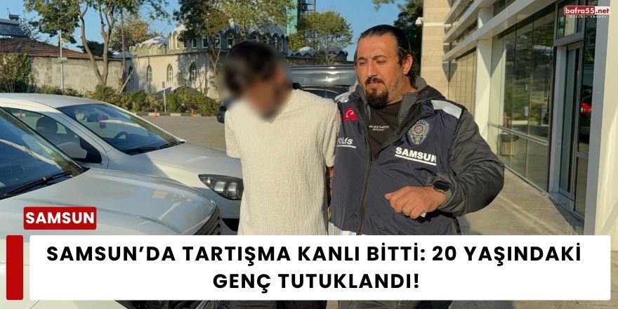 Samsun’da Tartışma Kanlı Bitti: 20 Yaşındaki Genç Tutuklandı