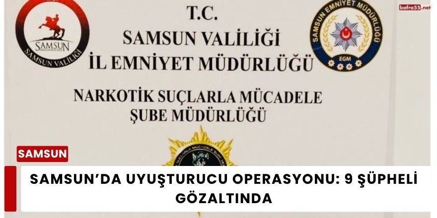 Samsun’da Uyuşturucu Operasyonu: 9 Şüpheli Gözaltında