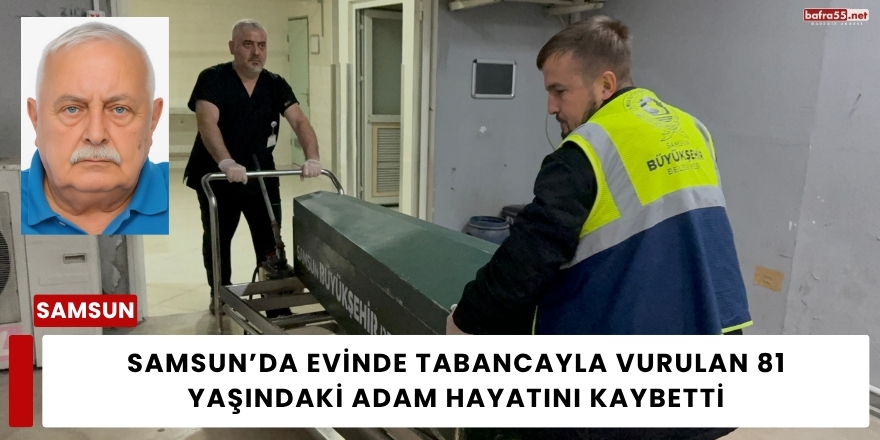 Samsun’da Evinde Tabancayla Vurulan 81 Yaşındaki Adam Hayatını Kaybetti